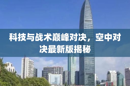 科技与战术巅峰对决，空中对决最新版揭秘