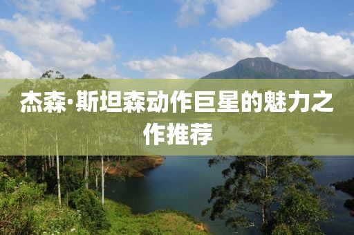 杰森·斯坦森动作巨星的魅力之作推荐