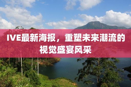 IVE最新海报，重塑未来潮流的视觉盛宴风采