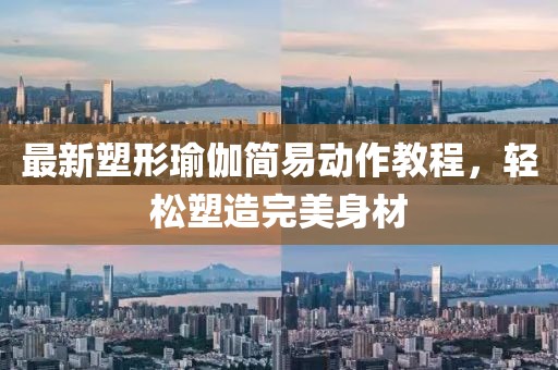 最新塑形瑜伽简易动作教程，轻松塑造完美身材