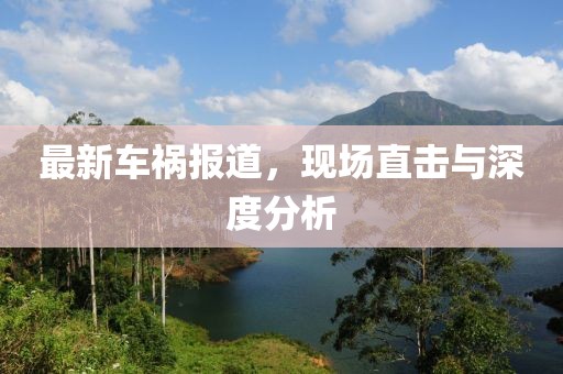 最新车祸报道，现场直击与深度分析
