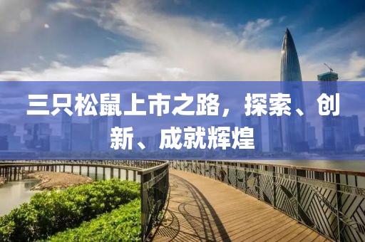 三只松鼠上市之路，探索、创新、成就辉煌