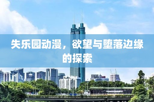 失乐园动漫，欲望与堕落边缘的探索