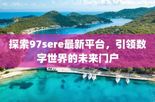 探索97sere最新平台，引领数字世界的未来门户