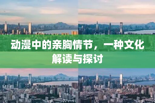 动漫中的亲胸情节，一种文化解读与探讨