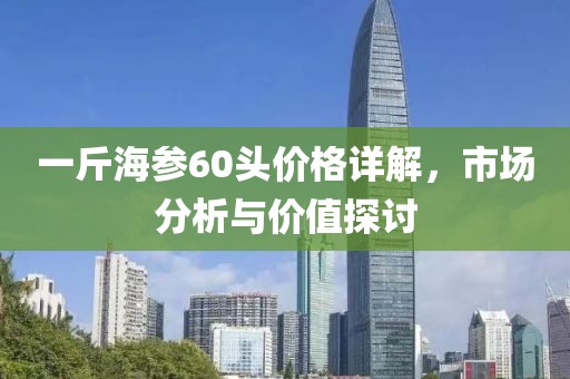 一斤海参60头价格详解，市场分析与价值探讨
