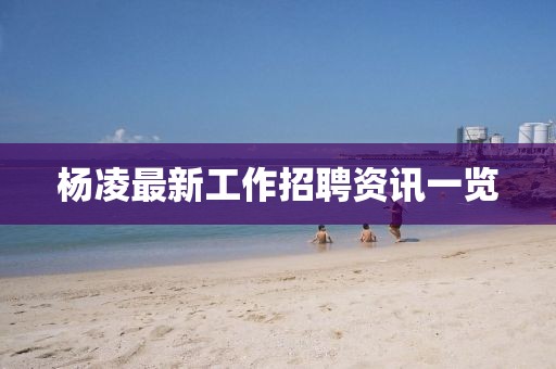 杨凌最新工作招聘资讯一览