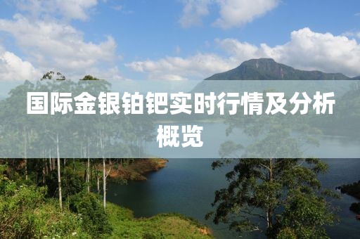 国际金银铂钯实时行情及分析概览